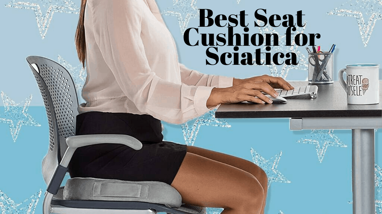 Put The Sciatica Pain To A Rest With The 9 Best Seat